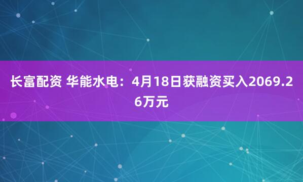 长富配资 华能水电：4月18日获融资买入2069.26万元