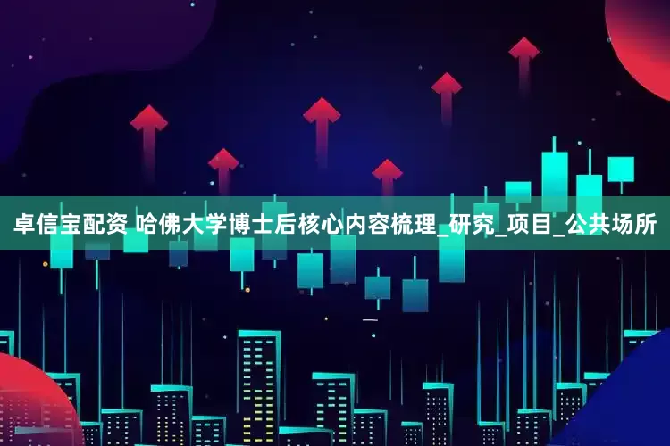 卓信宝配资 哈佛大学博士后核心内容梳理_研究_项目_公共场所
