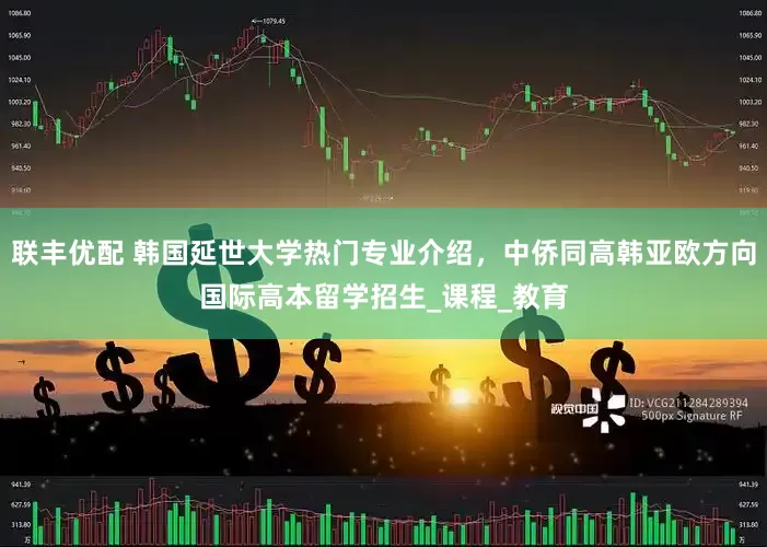 联丰优配 韩国延世大学热门专业介绍，中侨同高韩亚欧方向国际高本留学招生_课程_教育