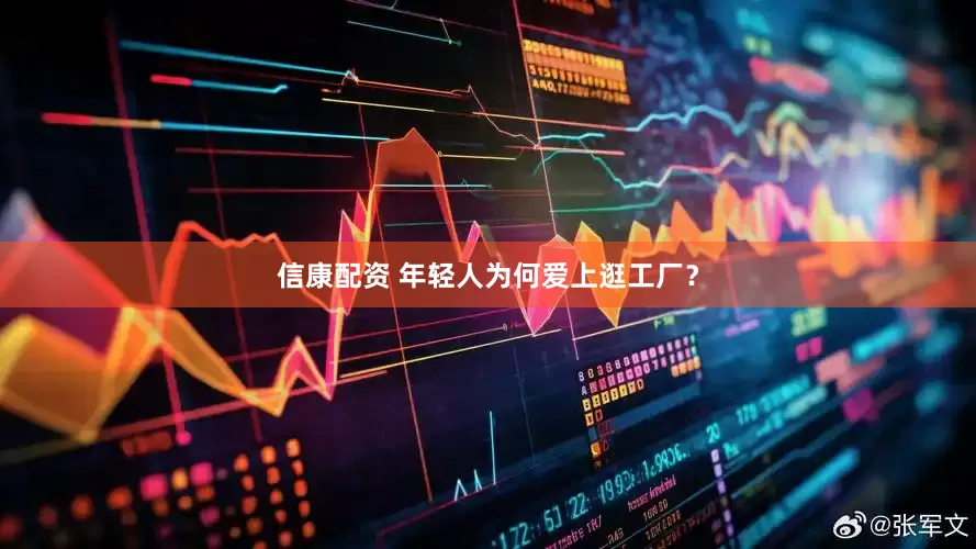信康配资 年轻人为何爱上逛工厂？