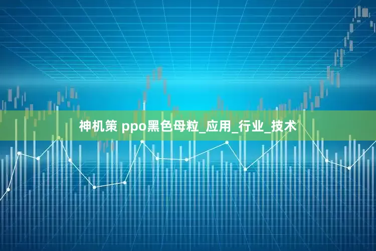 神机策 ppo黑色母粒_应用_行业_技术