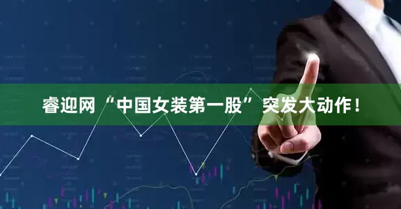 睿迎网 “中国女装第一股” 突发大动作！