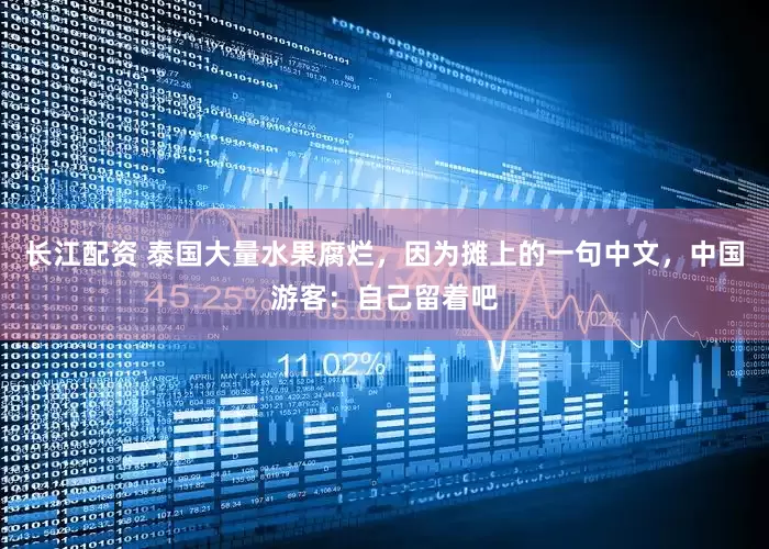 长江配资 泰国大量水果腐烂，因为摊上的一句中文，中国游客：自己留着吧