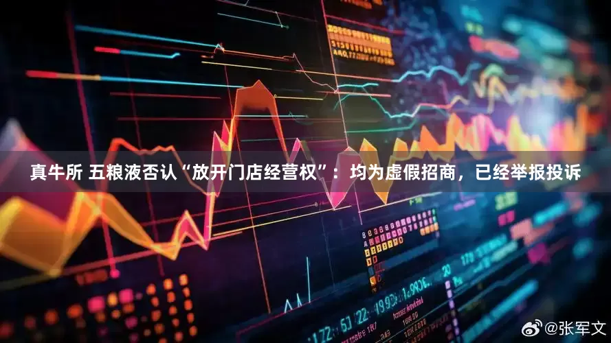 真牛所 五粮液否认“放开门店经营权”：均为虚假招商，已经举报投诉