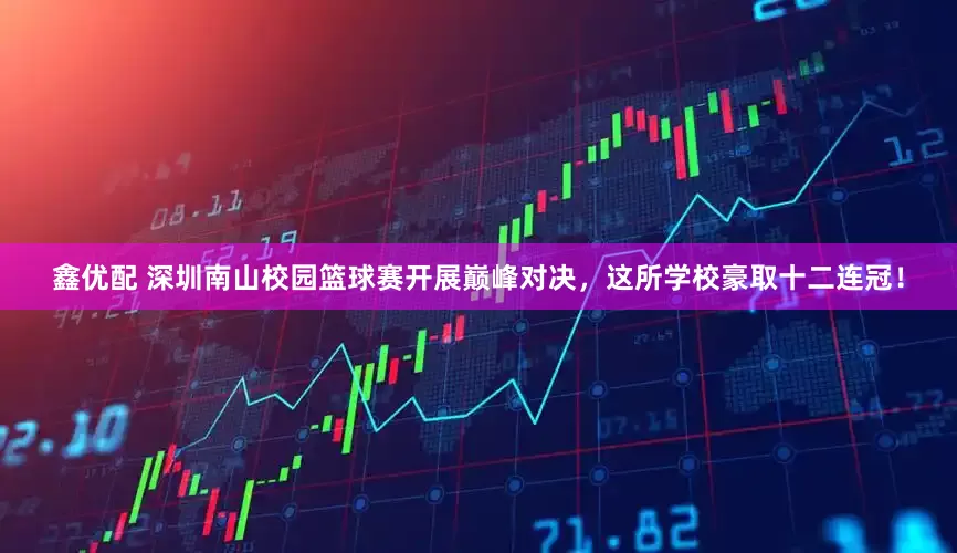 鑫优配 深圳南山校园篮球赛开展巅峰对决，这所学校豪取十二连冠！