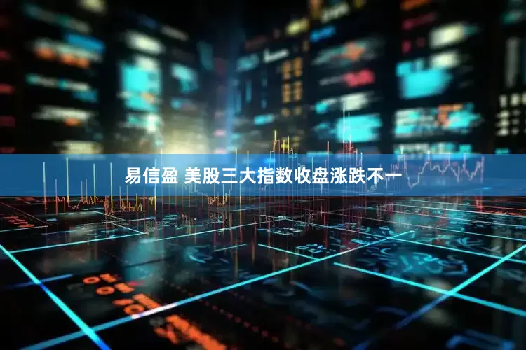 易信盈 美股三大指数收盘涨跌不一